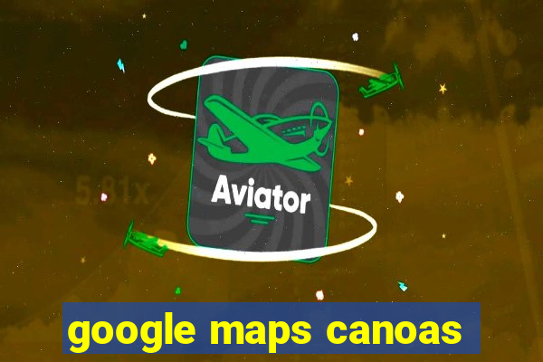 google maps canoas